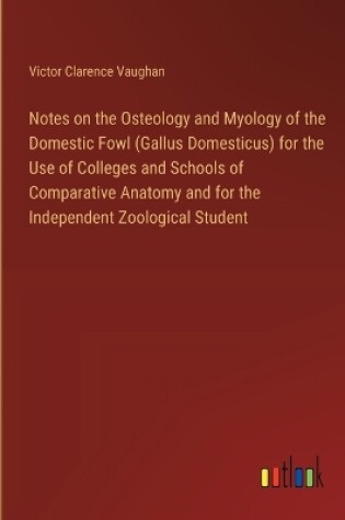 Cover of Notes on the Osteology and Myology of the Domestic Fowl (Gallus Domesticus) for the Use of Colleges and Schools of Comparative Anatomy and for the Independent Zoological Student