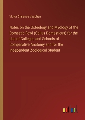 Book cover for Notes on the Osteology and Myology of the Domestic Fowl (Gallus Domesticus) for the Use of Colleges and Schools of Comparative Anatomy and for the Independent Zoological Student