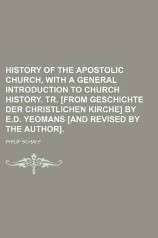 Cover of History of the Apostolic Church, with a General Introduction to Church History. Tr. [From Geschichte Der Christlichen Kirche] by E.D. Yeomans [And Revised by the Author]