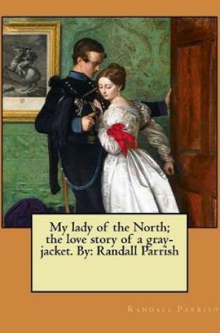 Cover of My lady of the North; the love story of a gray-jacket. By