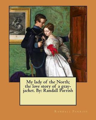 Book cover for My lady of the North; the love story of a gray-jacket. By