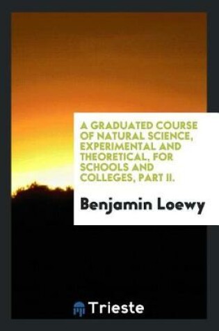 Cover of A Graduated Course of Natural Science, Experimental and Theoretical, for Schools and Colleges, Part II.