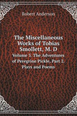 Cover of The Miscellaneous Works of Tobias Smollett, M. D Volume 3. The Adventures of Peregrine Pickle, Part 2. Plays and Poems
