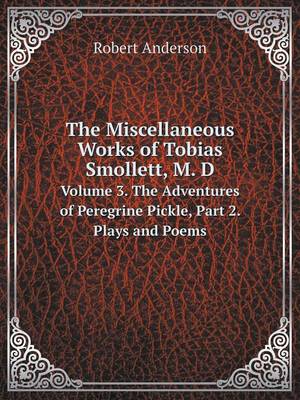 Book cover for The Miscellaneous Works of Tobias Smollett, M. D Volume 3. The Adventures of Peregrine Pickle, Part 2. Plays and Poems