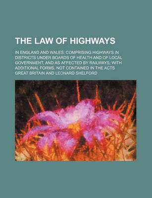 Book cover for The Law of Highways; In England and Wales Comprising Highways in Districts Under Boards of Health and of Local Government, and as Affected by Railways with Additional Forms, Not Contained in the Acts