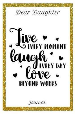 Book cover for Dear Daughter Journal Live Every Moment Laugh Every Day and Love Beyond Words