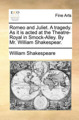 Cover of Romeo and Juliet. a Tragedy. as It Is Acted at the Theatre-Royal in Smock-Alley. by Mr. William Shakespear.