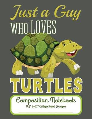 Book cover for Just A Guy Who Loves Turtles Composition Notebook 8.5" by 11" College Ruled 70 pages