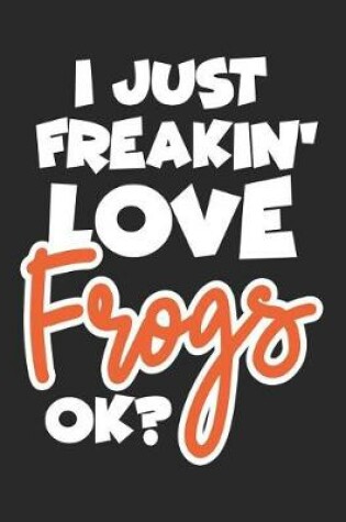 Cover of I Just Freakin' Love Frogs Ok?