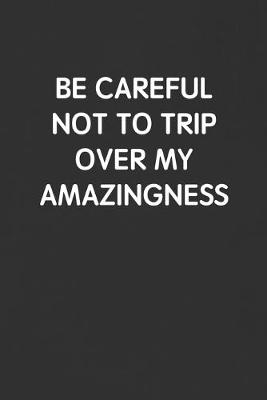 Book cover for Be Careful Not to Trip Over My Amazingness