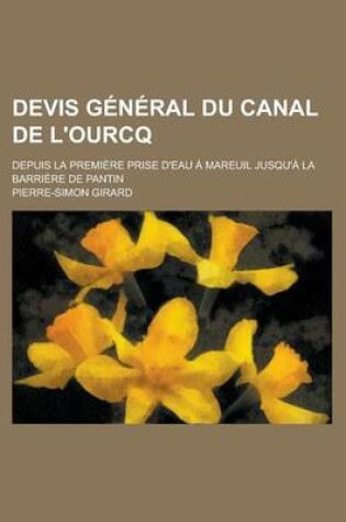 Cover of Devis General Du Canal de L'Ourcq; Depuis La Premiere Prise D'Eau a Mareuil Jusqu'a La Barriere de Pantin