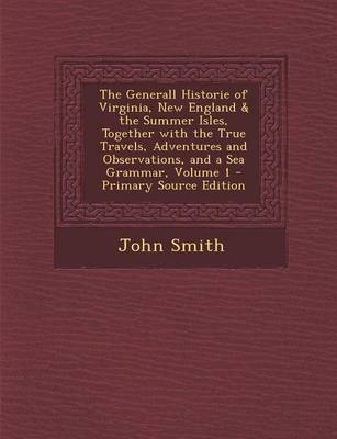 Book cover for The Generall Historie of Virginia, New England & the Summer Isles, Together with the True Travels, Adventures and Observations, and a Sea Grammar, Volume 1 - Primary Source Edition