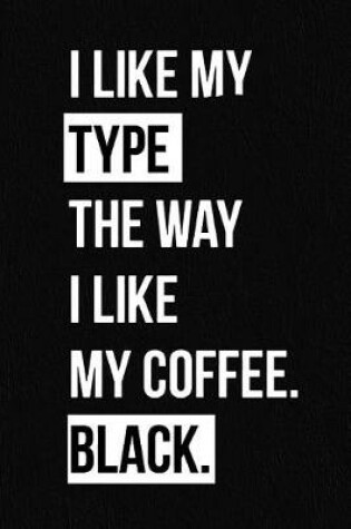 Cover of I Like My Type the Way I Like My Coffee Black