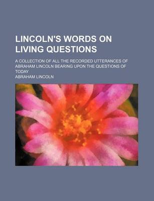 Book cover for Lincoln's Words on Living Questions; A Collection of All the Recorded Utterances of Abraham Lincoln Bearing Upon the Questions of Today