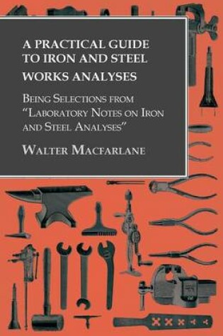 Cover of A Practical Guide to Iron and Steel Works Analyses being Selections from Laboratory Notes on Iron and Steel Analyses