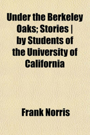 Cover of Under the Berkeley Oaks; Stories - By Students of the University of California