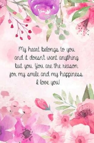 Cover of My heart belongs to you and it doesn't want anything but you. You are the reason for my smile and my happiness. I love you!