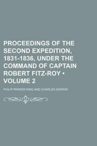 Cover of Proceedings of the Second Expedition, 1831-1836, Under the Command of Captain Robert Fitz-Roy (Volume 2)