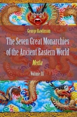 Cover of The Seven Great Monarchies of the Ancient Eastern World : Media, Volume III (Illustrated)