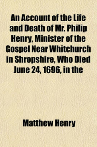 Cover of An Account of the Life and Death of Mr. Philip Henry, Minister of the Gospel Near Whitchurch in Shropshire, Who Died June 24, 1696, in the