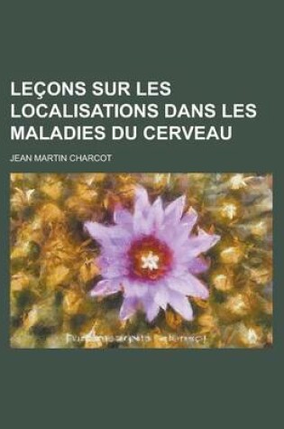 Cover of Lecons Sur Les Localisations Dans Les Maladies Du Cerveau