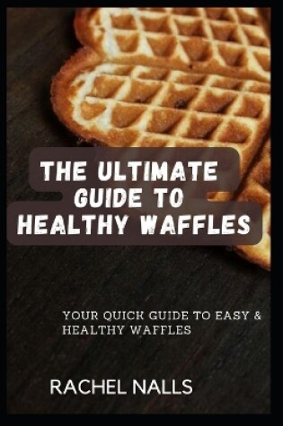 Cover of The Ultimate Guide to Healthy Waffles