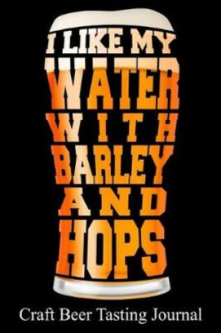 Cover of I Like My Water with Barley and Hops Craft Beer Tasting Journal