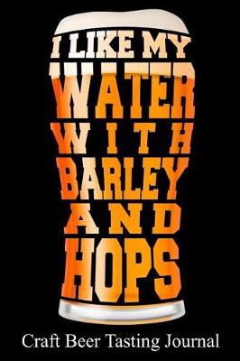 Book cover for I Like My Water with Barley and Hops Craft Beer Tasting Journal