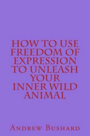 Cover of How to Use Freedom of Expression to Unleash Your Inner Wild Animal