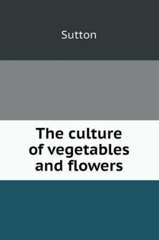 Cover of The Culture of Vegetables and Flowers