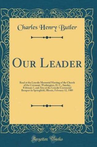 Cover of Our Leader: Read at the Lincoln Memorial Meeting of the Church of the Covenant, Washington, D. C., Sunday, February 7, and Also at the Lincoln Centennial Banquet in Springfield, Illinois, February 12, 1909 (Classic Reprint)