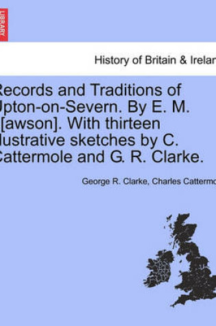 Cover of Records and Traditions of Upton-On-Severn. by E. M. L[awson]. with Thirteen Illustrative Sketches by C. Cattermole and G. R. Clarke.