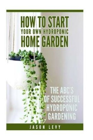 Cover of How To Start Your Own Hydroponic Home Garden