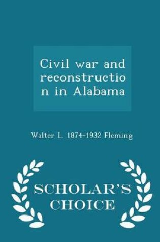 Cover of Civil War and Reconstruction in Alabama - Scholar's Choice Edition