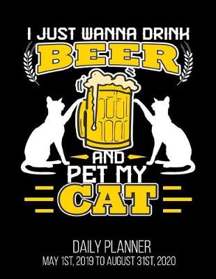 Book cover for I Just Wanna Drink Beer And Pet My Cat Daily Planner May 1st, 2019 to August 31st, 2020