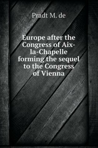 Cover of Europe after the Congress of Aix-la-Chapelle forming the sequel to the Congress of Vienna