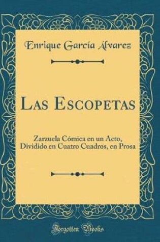 Cover of Las Escopetas: Zarzuela Cómica en un Acto, Dividido en Cuatro Cuadros, en Prosa (Classic Reprint)