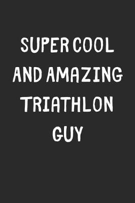 Book cover for Super Cool And Amazing Triathlon Guy