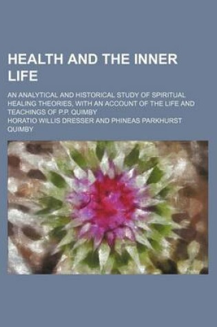 Cover of Health and the Inner Life; An Analytical and Historical Study of Spiritual Healing Theories, with an Account of the Life and Teachings of P.P. Quimby