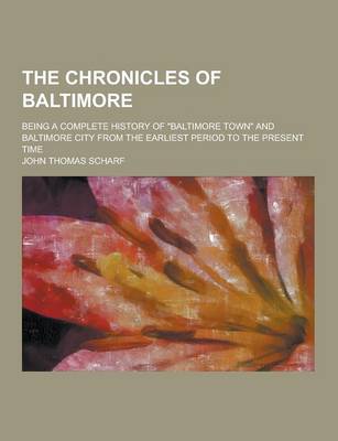 Book cover for The Chronicles of Baltimore; Being a Complete History of Baltimore Town and Baltimore City from the Earliest Period to the Present Time