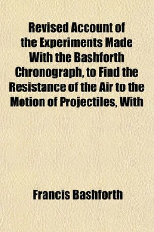 Cover of Revised Account of the Experiments Made with the Bashforth Chronograph, to Find the Resistance of the Air to the Motion of Projectiles, with