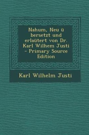 Cover of Nahum, Neu U Bersetzt Und Erlautert Von Dr. Karl Wilhem Justi