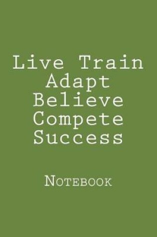 Cover of Live Train Adapt Believe Compete Success