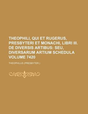 Book cover for Theophili, Qui Et Rugerus, Presbyteri Et Monachi, Libri III. de Diversis Artibus Volume 7420