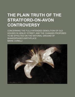 Book cover for The Plain Truth of the Stratford-On-Avon Controversy; Concerning the Fully-Intended Demolition of Old Houses in Henley Street, and the Changes Proposed to Be Effected on the National Ground of Shakespeare's Birthplace