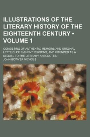 Cover of Illustrations of the Literary History of the Eighteenth Century (Volume 1); Consisting of Authentic Memoirs and Original Letters of Eminent Persons and Intended as a Sequel to the Literary Anecdotes