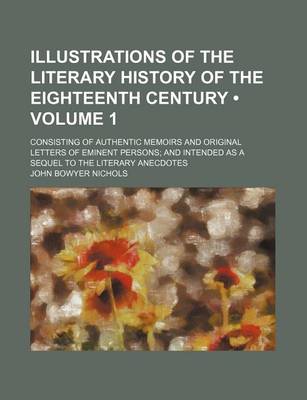 Book cover for Illustrations of the Literary History of the Eighteenth Century (Volume 1); Consisting of Authentic Memoirs and Original Letters of Eminent Persons and Intended as a Sequel to the Literary Anecdotes