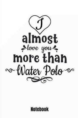 Cover of I Almost Love You More Than Water Polo Notebook