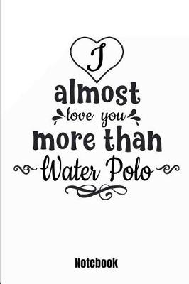 Book cover for I Almost Love You More Than Water Polo Notebook