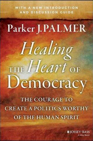 Cover of Healing the Heart of Democracy: The Courage to Create a Politics Worthy of the Human Spirit